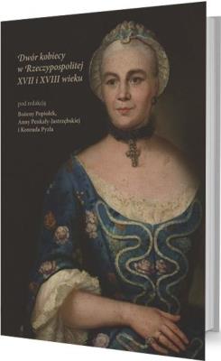 Dwór kobiecy w Rzeczypospolitej XVII i XVIII w.. Autor: Popiołek Bożena, Ann Penkały-Jastrzębsa, Konrad Py. SmakLiter.pl Okładka książki Dwór kobiecy w Rzeczypospolitej XVII i XVIII w.