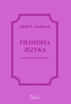 Filozofia języka Kształtowanie myśli. Autor: Szołtysek Adolf E.. SmakLiter.pl Okładka książki Filozofia języka Kształtowanie myśli