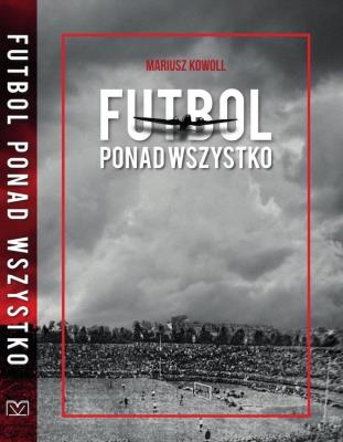 Futbol ponad wszystko. Autor: Mariusz Kowoll. SmakLiter.pl Okładka książki Futbol ponad wszystko