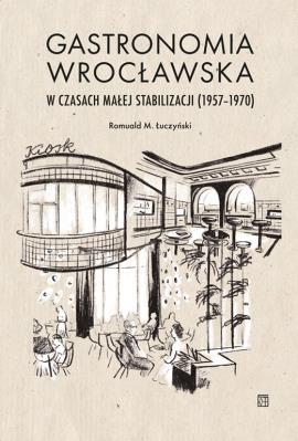 Gastronomia wrocławska w czasach małej stabilizacji (1957-1970). Autor: Łuczyński Romuald M.. SmakLiter.pl Okładka książki Gastronomia wrocławska w czasach małej stabilizacji (1957-1970)