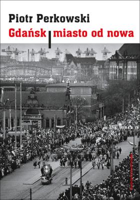 Gdańsk Miasto od nowa. Autor: Perkowski Piotr. SmakLiter.pl Okładka książki Gdańsk Miasto od nowa