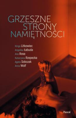 Grzeszne strony namiętności. Autor: Kinga Litkowiec, Łabuda Angelika, Rose Ana, Katarzyna Rzepecka, Sobczak Agata, Anna Wolf. SmakLiter.pl Okładka książki Grzeszne strony namiętności