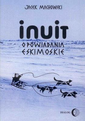 Inuit Opowiadania eskimoskie. Autor: Machowski Jacek. SmakLiter.pl Okładka książki Inuit Opowiadania eskimoskie