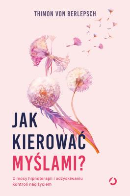 Okładka książki Jak kierować myślami? O mocy hipnoterapii i odzyskiwaniu kontroli nad życiem