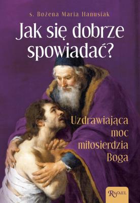 Jak się dobrze spowiadać. Uzdrawiająca Moc Miłosierdzia Boga. Autor: Bożena Hanusiak. SmakLiter.pl Okładka książki Jak się dobrze spowiadać. Uzdrawiająca Moc Miłosierdzia Boga