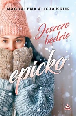 Jeszcze będzie epicko. Autor: Magdalena Alicja Kruk. SmakLiter.pl Okładka książki Jeszcze będzie epicko