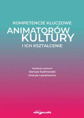 Kompetencje kluczowe animatorów kultury i ich kształcenie. Autor: (red.) Dariusz Kubinowski, Lewartowicz Urszula. SmakLiter.pl Okładka książki Kompetencje kluczowe animatorów kultury i ich kształcenie