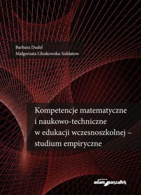 Kompetencje matematyczne i naukowo-techniczne w edukacji wczesnoszkolnej - studium empiryczne. Autor: Barbara Dudel, Małgorzata Głoskowska-Sołdatow. SmakLiter.pl Okładka książki Kompetencje matematyczne i naukowo-techniczne w edukacji wczesnoszkolnej - studium empiryczne