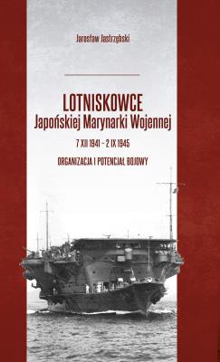 Lotniskowce Japońskiej Marynarki Wojennej.... Autor: Przemysław Jarosław Jastrzębski. SmakLiter.pl Okładka książki Lotniskowce Japońskiej Marynarki Wojennej...