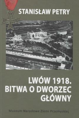 Lwów 1918 Bitwa o Dworzec Główny. Autor: Petry Stanisław. SmakLiter.pl Okładka książki Lwów 1918 Bitwa o Dworzec Główny