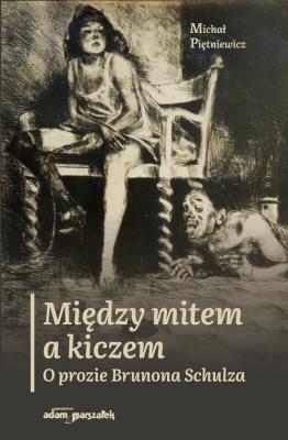 Między mitem a kiczem. O prozie Brunona Schulza. Autor: Piętniewicz Michał. SmakLiter.pl Okładka książki Między mitem a kiczem. O prozie Brunona Schulza
