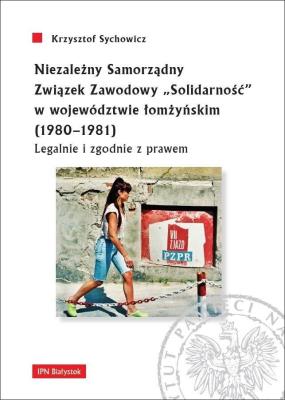 Niezależny Samorządny Związek Zawodowy „Solidarność” w województwie łomżyńskim (1980-1981). Autor: Sychowicz Krzysztof. SmakLiter.pl Okładka książki Niezależny Samorządny Związek Zawodowy „Solidarność” w województwie łomżyńskim (1980-1981)