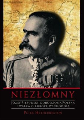 Okładka książki Niezłomny. Józef Piłsudski. Odrodzona Polska i walka o Europę Wschodnią
