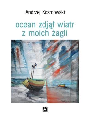 Ocean zdjął wiatr z moich żagli. Autor: Andrzej Kosmowski. SmakLiter.pl Okładka książki Ocean zdjął wiatr z moich żagli