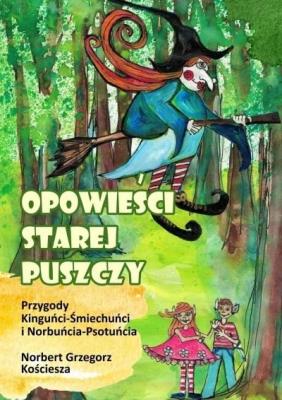 Opowieści starej puszczy. Przygody Kinguńci.... Autor: Kościesza Norbert Grzegorz. SmakLiter.pl Okładka książki Opowieści starej puszczy. Przygody Kinguńci...