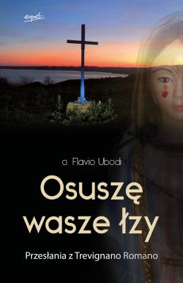 Osuszę wasze łzy. Przesłania z Trevignano Romano. Autor: Ubodi Flavio. SmakLiter.pl Okładka książki Osuszę wasze łzy. Przesłania z Trevignano Romano