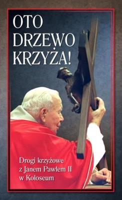 Oto Drzewo Krzyża. Drogi krzyżowe z JP II.... Autor:   Praca zbiorowa. SmakLiter.pl Okładka książki Oto Drzewo Krzyża. Drogi krzyżowe z JP II...