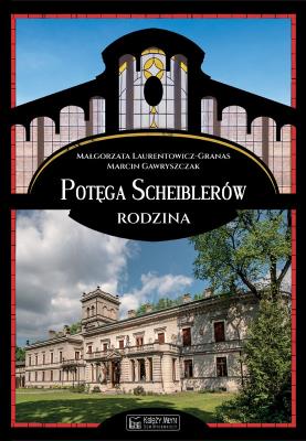 Potęga Scheiblerów. Rodzina. Autor: Laurentowicz-Granas Małgorzata, Gawryszczak Marcin. SmakLiter.pl Okładka książki Potęga Scheiblerów. Rodzina