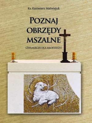 Poznaj obrzędy mszalne. Autor: ks. Kazimierz Matwiejuk. SmakLiter.pl Okładka książki Poznaj obrzędy mszalne