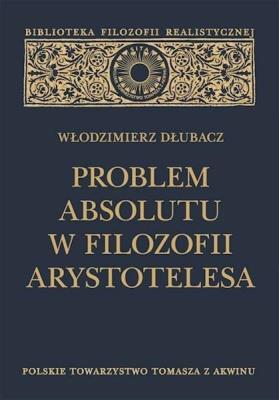 Problem Absolutu w filozofii Arystotelesa. Autor: Włodzimierz Dłubacz. SmakLiter.pl Okładka książki Problem Absolutu w filozofii Arystotelesa