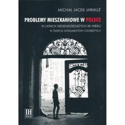 Problemy mieszkaniowe w Polsce w latach siedemdziesiątych XX wieku w świetle dokumentów osobistych. Autor: Jarmuż Michał Jacek. SmakLiter.pl Okładka książki Problemy mieszkaniowe w Polsce w latach siedemdziesiątych XX wieku w świetle dokumentów osobistych