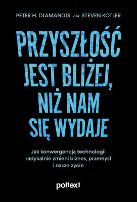 Przyszłość jest bliżej, niż nam się wydaje. Autor: Peter H. Diamandis, Steven Kotler. SmakLiter.pl Okładka książki Przyszłość jest bliżej, niż nam się wydaje