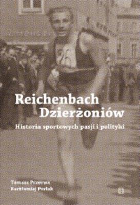 Reichenbach / Dzierżoniów. Historia sportowych pasji i polityki. Autor: Przerwa Tomasz, Perlak Bartłomiej. SmakLiter.pl Okładka książki Reichenbach / Dzierżoniów. Historia sportowych pasji i polityki