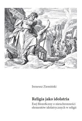 Religia jako idolatria. Esej filozoficzny o.... Autor: Ireneusz Ziemiński. SmakLiter.pl Okładka książki Religia jako idolatria. Esej filozoficzny o...