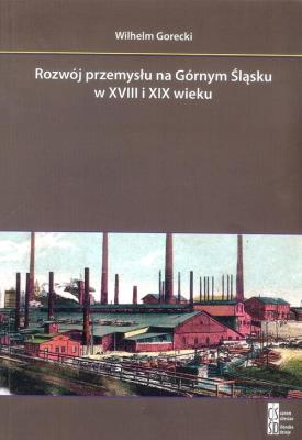 Rozwój przemysłu na Górnym Śląsku w XVIII i XIX wieku wyd.2. Autor: Gorecki Wilhelm. SmakLiter.pl Okładka książki Rozwój przemysłu na Górnym Śląsku w XVIII i XIX wieku wyd.2