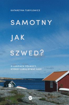 Samotny jak Szwed?. O ludziach Północy, którzy lubią bywać sami. Autor: Katarzyna Tubylewicz. SmakLiter.pl Okładka książki Samotny jak Szwed?. O ludziach Północy, którzy lubią bywać sami