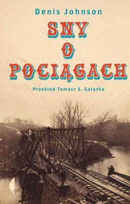 Sny o pociągach. Autor: Denis Johnson. SmakLiter.pl Okładka książki Sny o pociągach