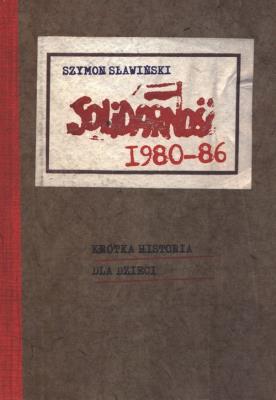 Solidarność 1980-86 krótka historia dla dzieci. Autor: Sławiński Szymon. SmakLiter.pl Okładka książki Solidarność 1980-86 krótka historia dla dzieci