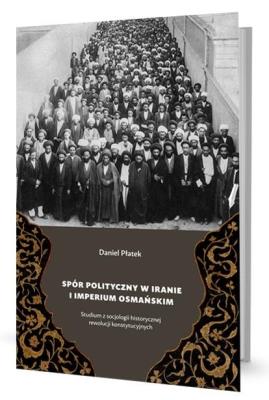Spór polityczny w Iranie i Imperium Osmańskim. Autor: Daniel Płatek. SmakLiter.pl Okładka książki Spór polityczny w Iranie i Imperium Osmańskim