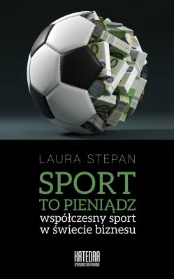 Sport to pieniądz. Współczesny sport w świecie biznesu. Autor: Stepan Laura. SmakLiter.pl Okładka książki Sport to pieniądz. Współczesny sport w świecie biznesu