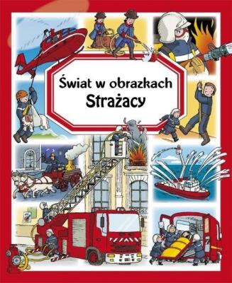 Strażacy. Świat w obrazkach. Autor: Simon Philippe, Bouet Marie-Laure. SmakLiter.pl Okładka książki Strażacy. Świat w obrazkach