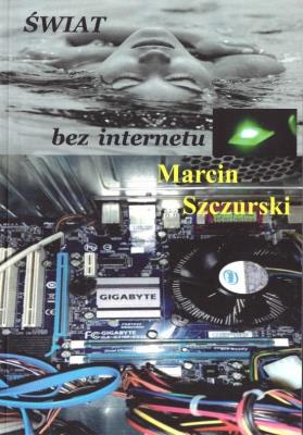Świat bez internetu. Autor: Marcin Szczurski. SmakLiter.pl Okładka książki Świat bez internetu