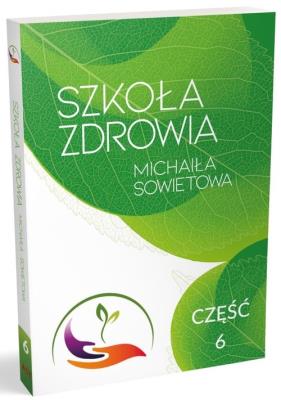 Szkoła Zdrowia Michaiła Sowietowa Część 6. Autor: Michaił Sowietow. SmakLiter.pl Okładka książki Szkoła Zdrowia Michaiła Sowietowa Część 6