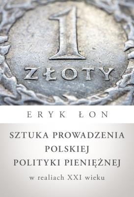 Sztuka prowadzenia polskiej polityki pieniężnej w realiach XXI wieku. Autor: Eryk Łon. SmakLiter.pl Okładka książki Sztuka prowadzenia polskiej polityki pieniężnej w realiach XXI wieku