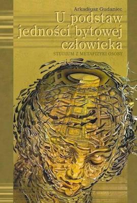 U podstaw jedności bytowej człowieka. Autor: Gudaniec Arkadiusz. SmakLiter.pl Okładka książki U podstaw jedności bytowej człowieka