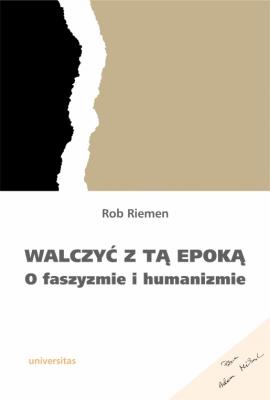 Walczyć z tą epoką. O faszyzmie i humanizmie. Autor: Riemen Rob. SmakLiter.pl Okładka książki Walczyć z tą epoką. O faszyzmie i humanizmie