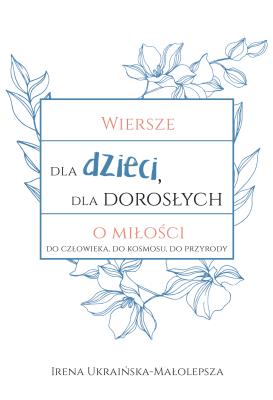 Wiersze dla dzieci, dla dorosłych o miłości.... Autor: Irena Ukraińska-Małolepsza. SmakLiter.pl Okładka książki Wiersze dla dzieci, dla dorosłych o miłości...