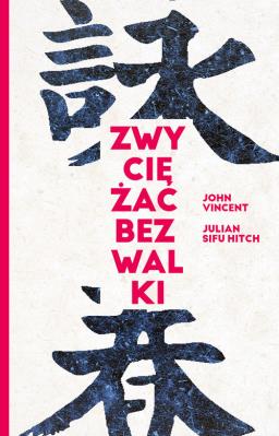 Okładka książki Zwyciężać bez walki Jak osiągnąć sukces dzięki starożytnej chińskiej sztuce Wing Tsun?
