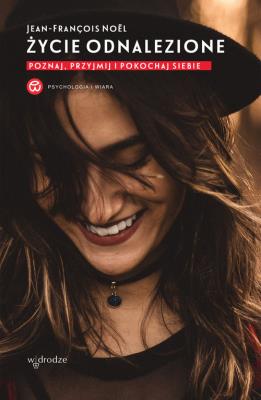 Życie odnalezione. Poznaj, przyjmij i pokochaj siebie. Autor: Jean-François Noël. SmakLiter.pl Okładka książki Życie odnalezione. Poznaj, przyjmij i pokochaj siebie