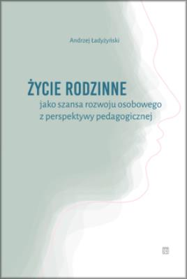 Życie rodzinne jako szansa rozwoju osobowego z perpektywy pedagogicznej. Autor: Ładyżyński Andrzej. SmakLiter.pl Okładka książki Życie rodzinne jako szansa rozwoju osobowego z perpektywy pedagogicznej