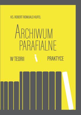 Archiwum parafialne w teorii i praktyce. Autor: Kufel Robert R.. SmakLiter.pl Okładka książki Archiwum parafialne w teorii i praktyce