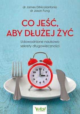 Co jeść, aby dłużej żyć. Udowodnione naukowo sekrety długowieczności. Autor: DiNicolantonio  James, Jason Fung. SmakLiter.pl Okładka książki Co jeść, aby dłużej żyć. Udowodnione naukowo sekrety długowieczności
