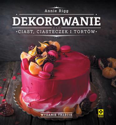 Dekorowanie ciast, ciasteczek i tortów. Wyd. III. Autor: Rigg Annie. SmakLiter.pl Okładka książki Dekorowanie ciast, ciasteczek i tortów. Wyd. III