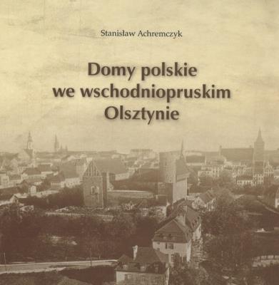 Domy polskie we wschodniopruskim Olsztynie. Autor: Achremczyk Stanisław. SmakLiter.pl Okładka książki Domy polskie we wschodniopruskim Olsztynie
