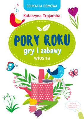 Edukacja domowa. Pory roku. Gry i zabawy. Wiosna. Autor: Katarzyna Trojańska .. SmakLiter.pl Okładka książki Edukacja domowa. Pory roku. Gry i zabawy. Wiosna