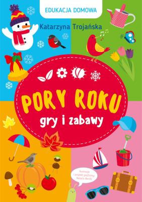 Edukacja domowa. Pory roku. Gry i zabawy. Autor: Katarzyna Trojańska .. SmakLiter.pl Okładka książki Edukacja domowa. Pory roku. Gry i zabawy